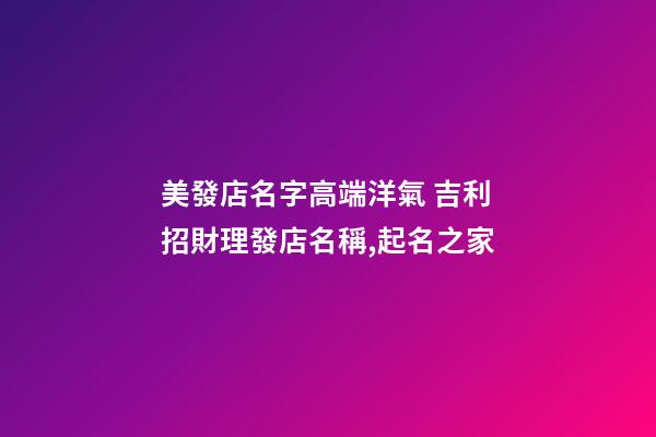美發店名字高端洋氣 吉利招財理發店名稱,起名之家-第1張-店鋪起名-玄機派